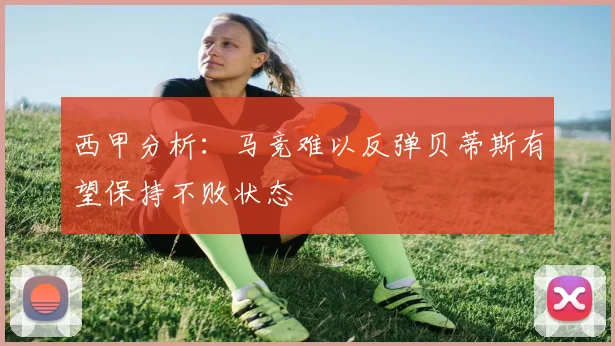 西甲分析：马竞难以反弹贝蒂斯有望保持不败状态
