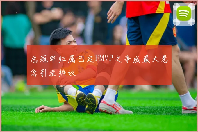 总冠军归属已定FMVP之争成最大悬念引发热议