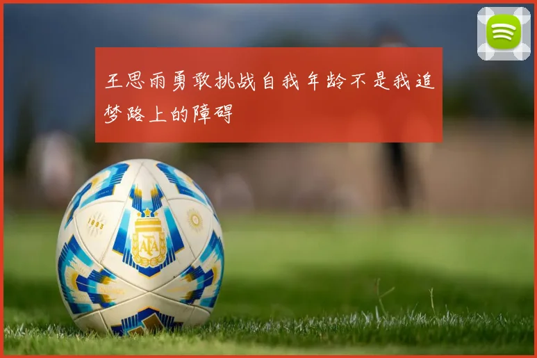 王思雨勇敢挑战自我年龄不是我追梦路上的障碍