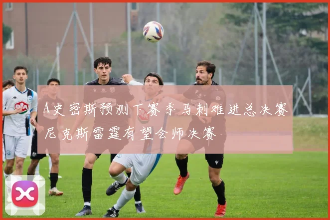 A史密斯预测下赛季马刺难进总决赛尼克斯雷霆有望会师决赛