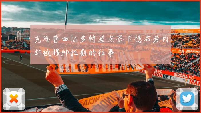 克洛普回忆多特差点签下德布劳内却被穆帅拦截的往事