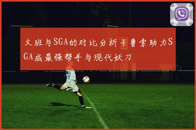 文班与SGA的对比分析卡鲁索助力SGA成最强帮手与现代妖刀