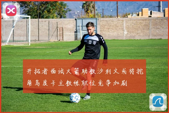 开拓者面试火箭助教沙利文或将挖角乌度卡主教练职位竞争加剧