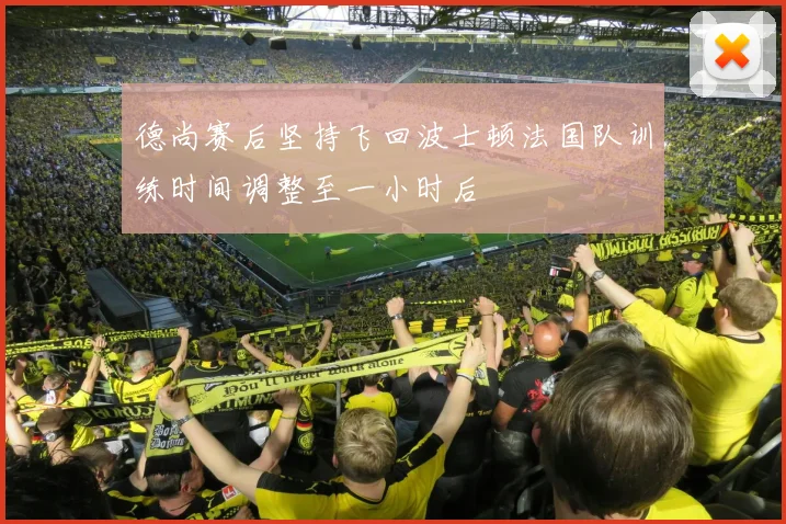 德尚赛后坚持飞回波士顿法国队训练时间调整至一小时后